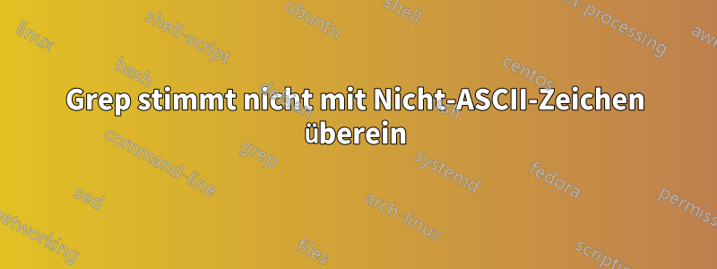 Grep stimmt nicht mit Nicht-ASCII-Zeichen überein