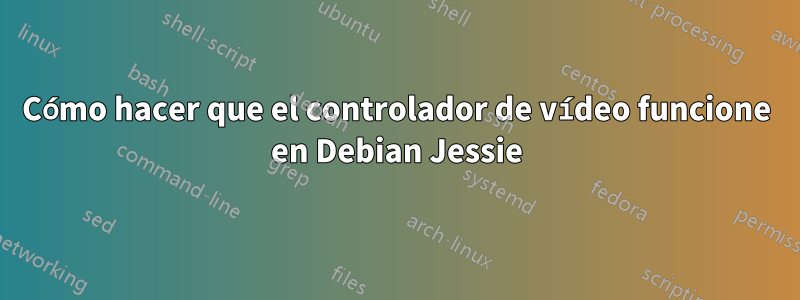 Cómo hacer que el controlador de vídeo funcione en Debian Jessie