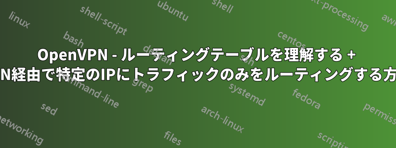 OpenVPN - ルーティングテーブルを理解する + VPN経由で特定のIPにトラフィックのみをルーティングする方法