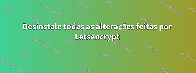 Desinstale todas as alterações feitas por Letsencrypt