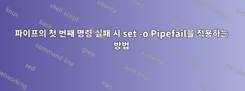 파이프의 첫 번째 명령 실패 시 set -o Pipefail을 적용하는 방법