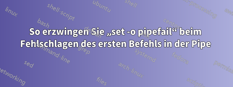 So erzwingen Sie „set -o pipefail“ beim Fehlschlagen des ersten Befehls in der Pipe