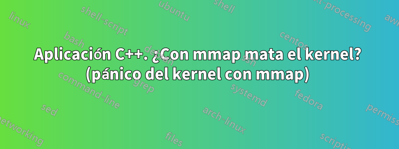 Aplicación C++. ¿Con mmap mata el kernel? (pánico del kernel con mmap)