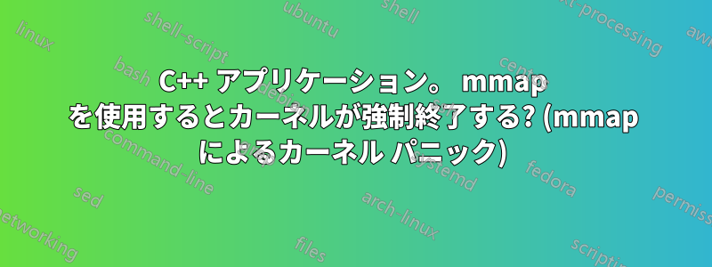 C++ アプリケーション。 mmap を使用するとカーネルが強制終了する? (mmap によるカーネル パニック)