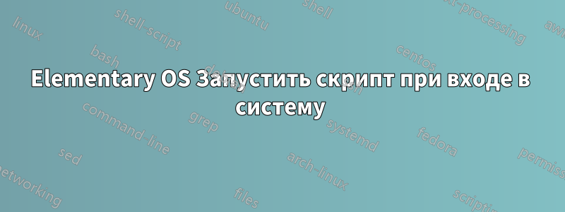 Elementary OS Запустить скрипт при входе в систему