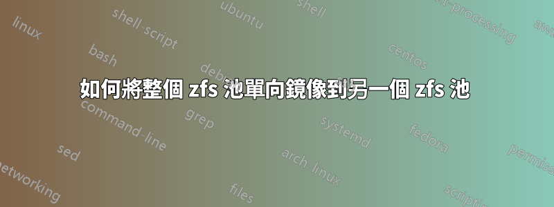 如何將整個 zfs 池單向鏡像到另一個 zfs 池