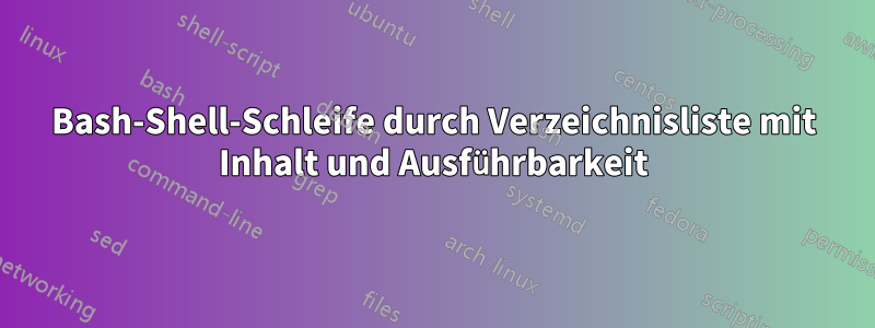 Bash-Shell-Schleife durch Verzeichnisliste mit Inhalt und Ausführbarkeit