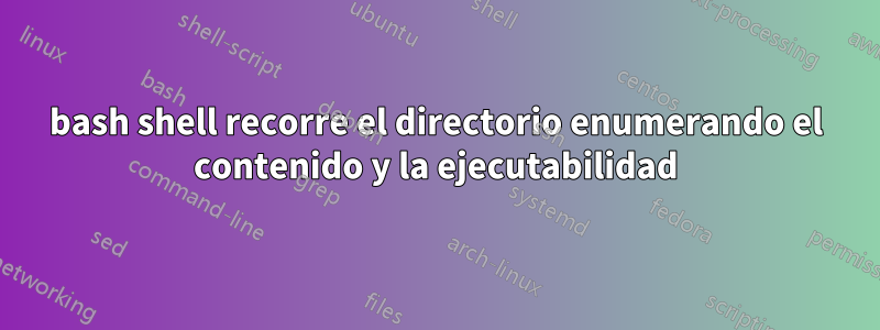 bash shell recorre el directorio enumerando el contenido y la ejecutabilidad