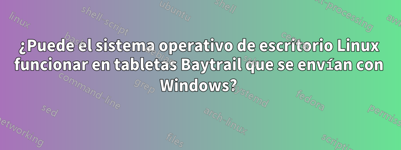 ¿Puede el sistema operativo de escritorio Linux funcionar en tabletas Baytrail que se envían con Windows?