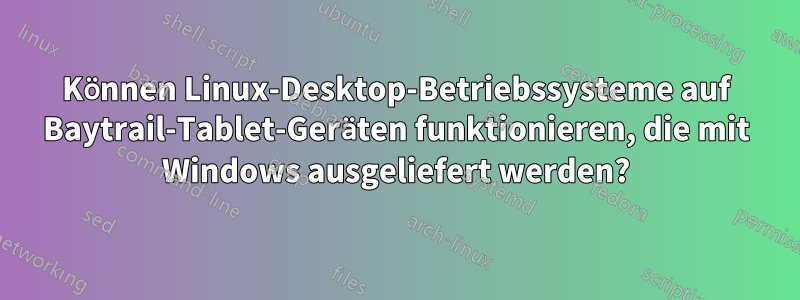 Können Linux-Desktop-Betriebssysteme auf Baytrail-Tablet-Geräten funktionieren, die mit Windows ausgeliefert werden?