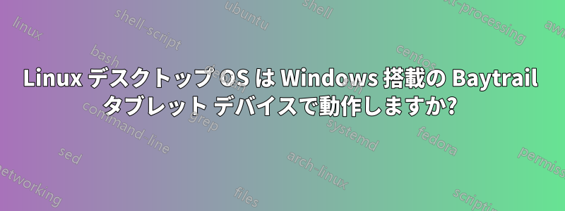 Linux デスクトップ OS は Windows 搭載の Baytrail タブレット デバイスで動作しますか?