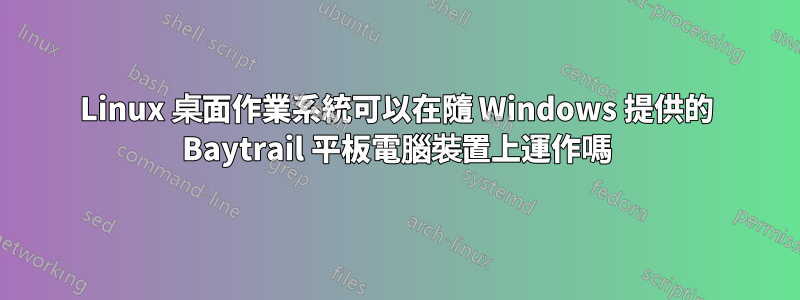 Linux 桌面作業系統可以在隨 Windows 提供的 Baytrail 平板電腦裝置上運作嗎