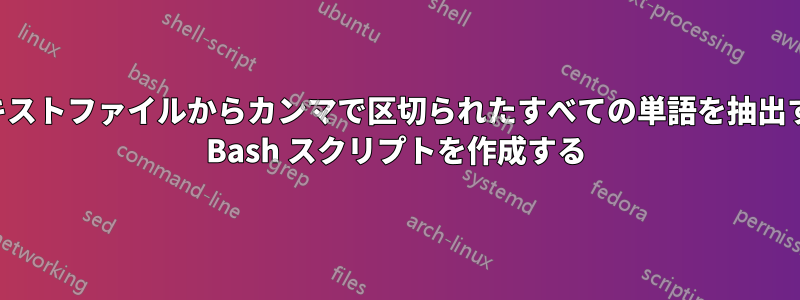 テキストファイルからカンマで区切られたすべての単語を抽出する Bash スクリプトを作成する