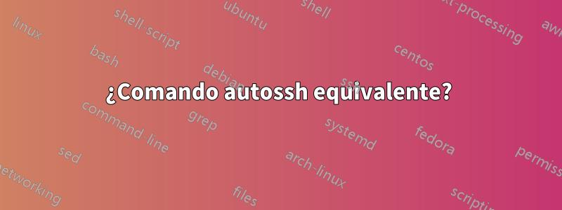 ¿Comando autossh equivalente?