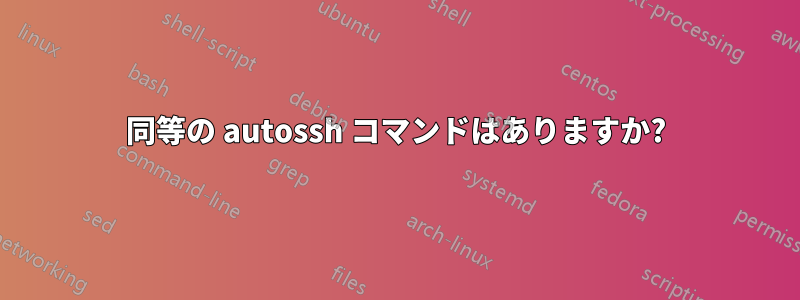 同等の autossh コマンドはありますか?