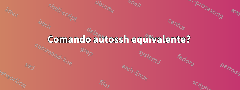 Comando autossh equivalente?