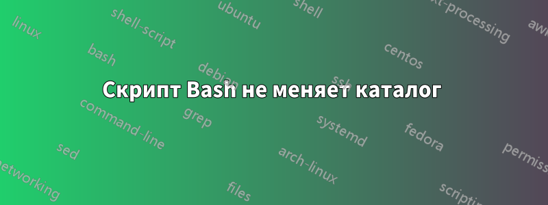 Скрипт Bash не меняет каталог