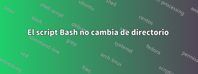 El script Bash no cambia de directorio