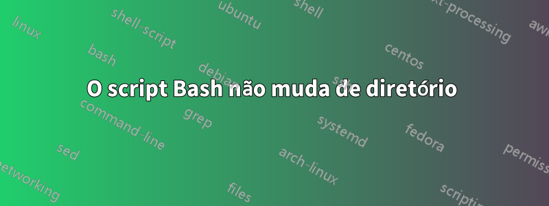 O script Bash não muda de diretório