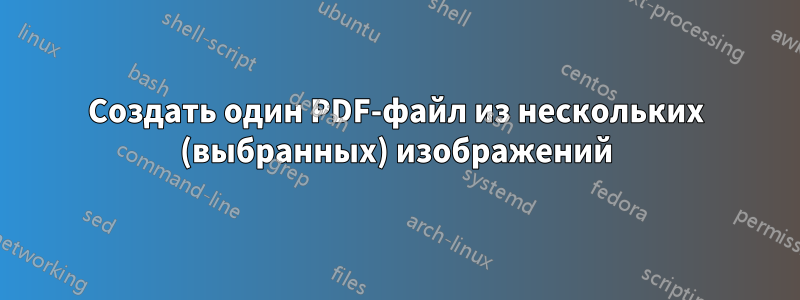 Создать один PDF-файл из нескольких (выбранных) изображений