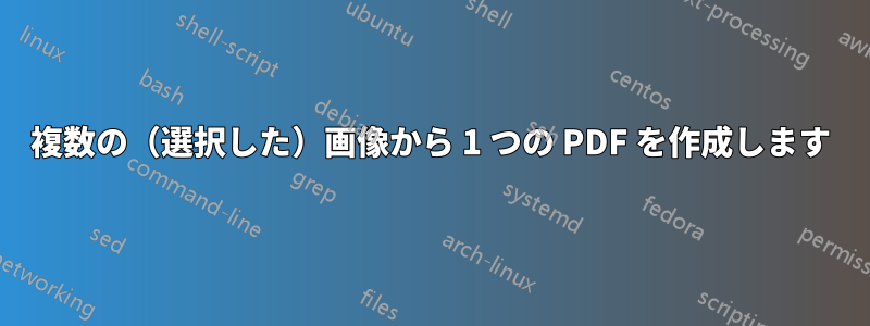 複数の（選択した）画像から 1 つの PDF を作成します