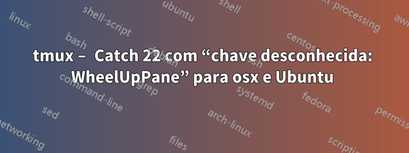 tmux – Catch 22 com “chave desconhecida: WheelUpPane” para osx e Ubuntu