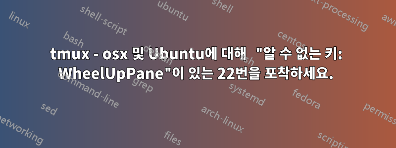 tmux - osx 및 Ubuntu에 대해 "알 수 없는 키: WheelUpPane"이 있는 22번을 포착하세요.