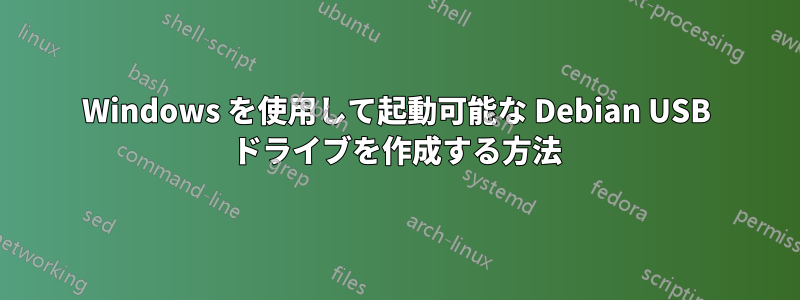 Windows を使用して起動可能な Debian USB ドライブを作成する方法