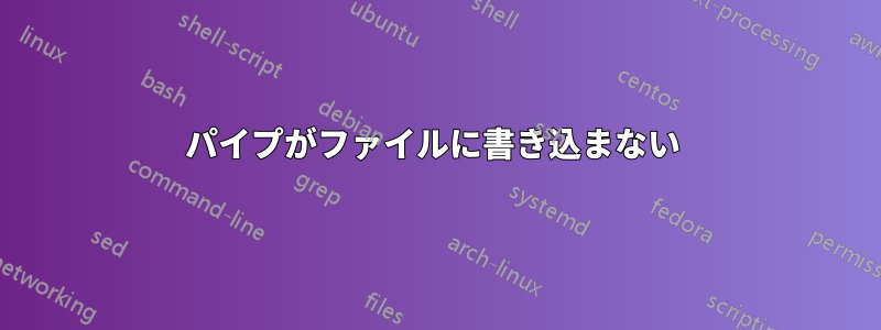 パイプがファイルに書き込まない 