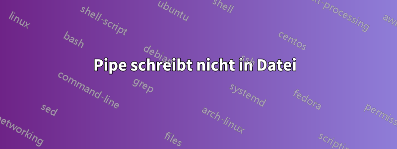 Pipe schreibt nicht in Datei 