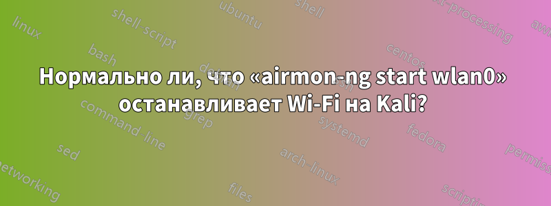 Нормально ли, что «airmon-ng start wlan0» останавливает Wi-Fi на Kali?