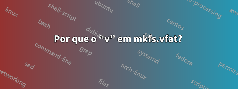 Por que o “v” em mkfs.vfat?