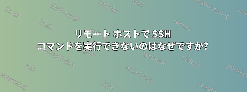 リモート ホストで SSH コマンドを実行できないのはなぜですか?