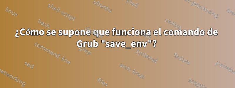 ¿Cómo se supone que funciona el comando de Grub "save_env"?