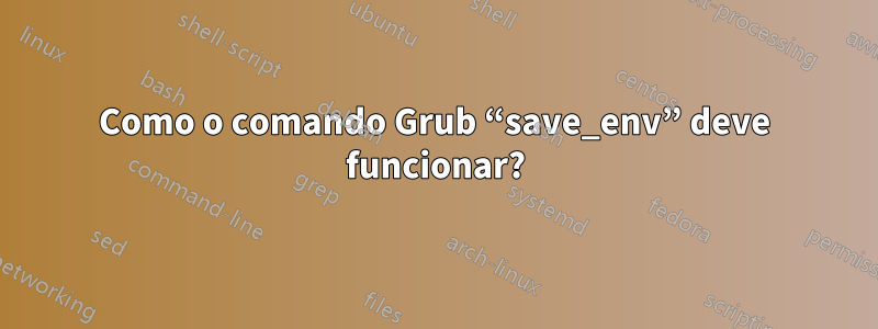 Como o comando Grub “save_env” deve funcionar?