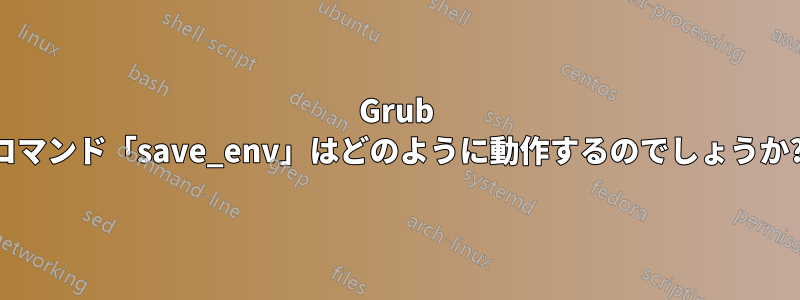 Grub コマンド「save_env」はどのように動作するのでしょうか?