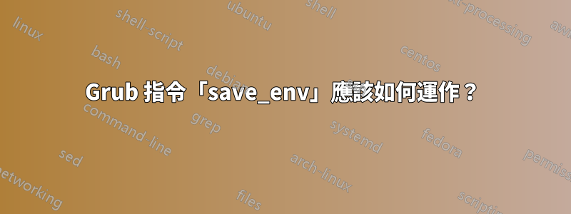 Grub 指令「save_env」應該如何運作？