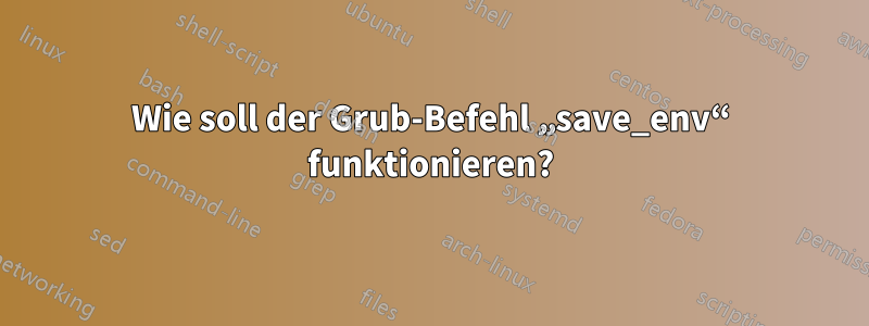 Wie soll der Grub-Befehl „save_env“ funktionieren?