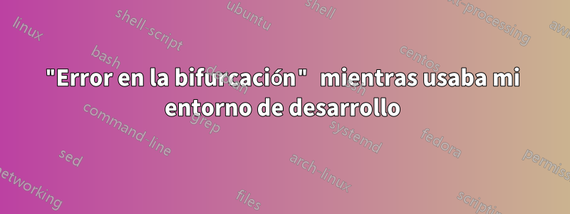 "Error en la bifurcación" mientras usaba mi entorno de desarrollo