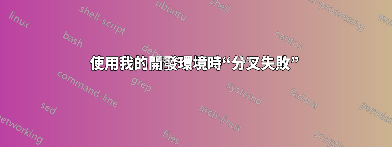 使用我的開發環境時“分叉失敗”