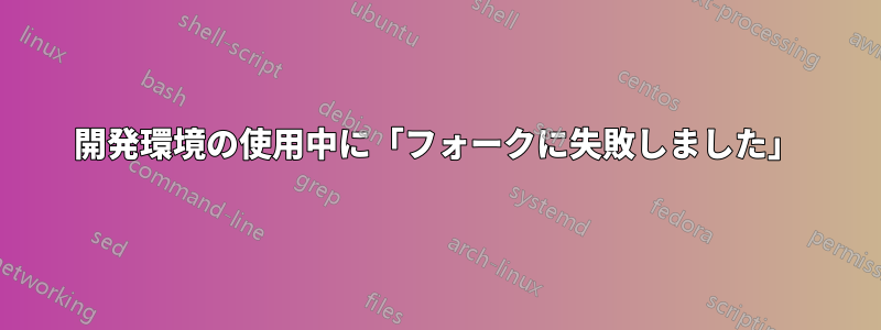 開発環境の使用中に「フォークに失敗しました」