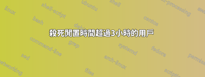 殺死閒置時間超過3小時的用戶