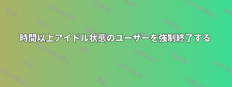 3時間以上アイドル状態のユーザーを強制終了する