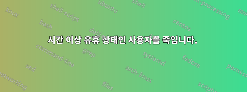 3시간 이상 유휴 상태인 사용자를 죽입니다.