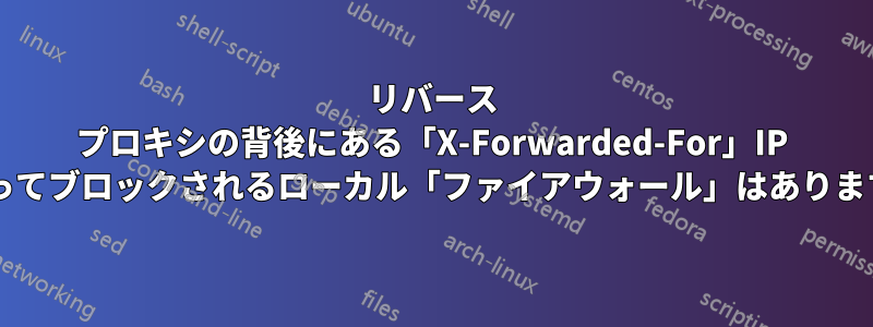 リバース プロキシの背後にある「X-Forwarded-For」IP によってブロックされるローカル「ファイアウォール」はありますか?