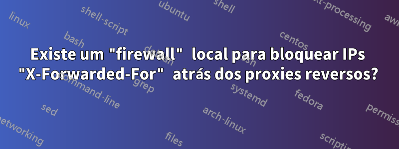 Existe um "firewall" local para bloquear IPs "X-Forwarded-For" atrás dos proxies reversos?