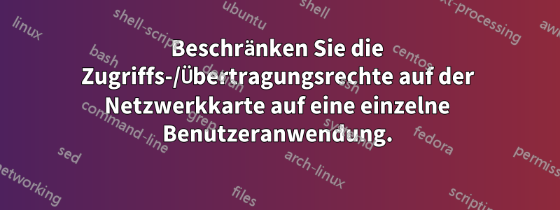 Beschränken Sie die Zugriffs-/Übertragungsrechte auf der Netzwerkkarte auf eine einzelne Benutzeranwendung.