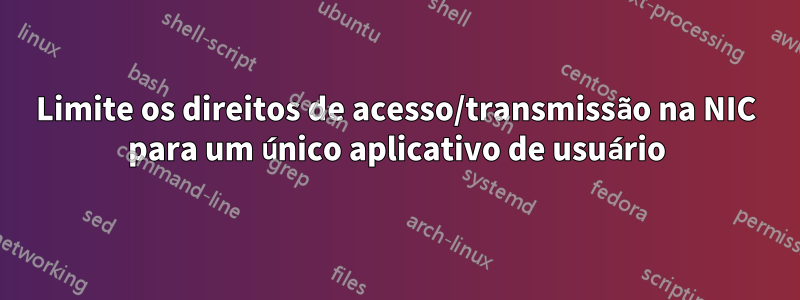 Limite os direitos de acesso/transmissão na NIC para um único aplicativo de usuário