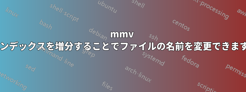 mmv はインデックスを増分することでファイルの名前を変更できますか?