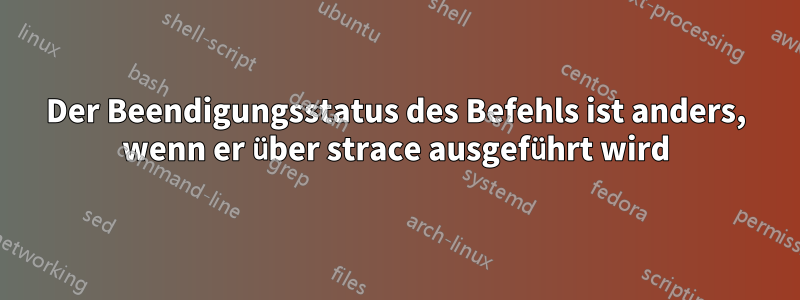 Der Beendigungsstatus des Befehls ist anders, wenn er über strace ausgeführt wird